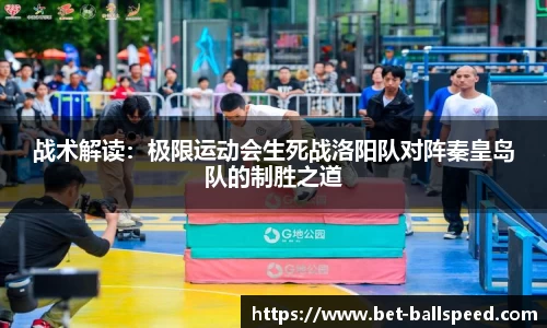 战术解读：极限运动会生死战洛阳队对阵秦皇岛队的制胜之道