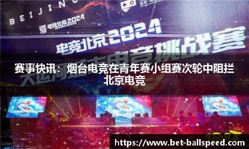 赛事快讯：烟台电竞在青年赛小组赛次轮中阻拦北京电竞