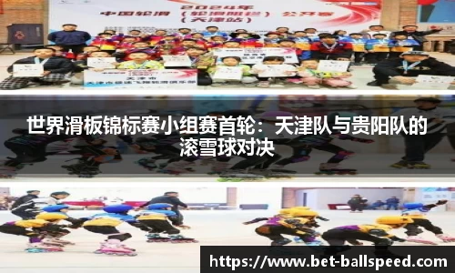 世界滑板锦标赛小组赛首轮：天津队与贵阳队的滚雪球对决